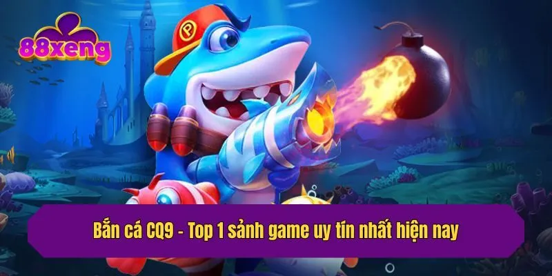 Bắn cá CQ9 - Top 1 sảnh game uy tín nhất hiện nay