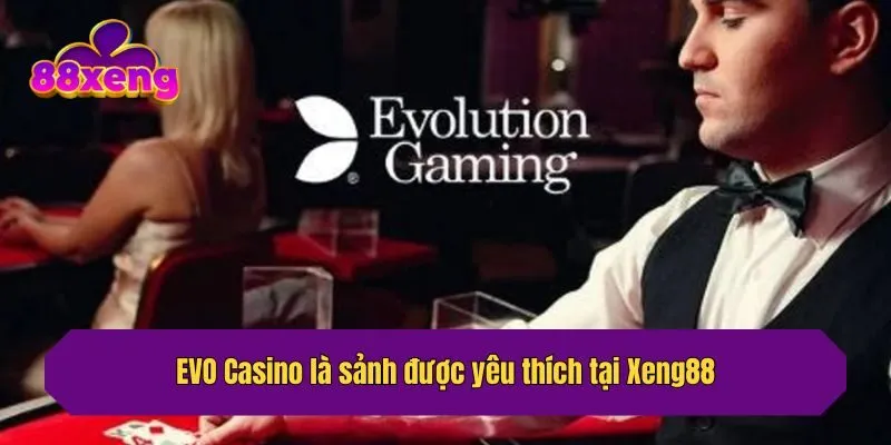 EVO Casino là sảnh được yêu thích tại Xeng88
