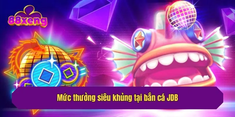 Mức thưởng siêu khủng tại bắn cá JDB