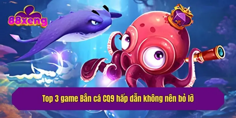 Top 3 game Bắn cá CQ9 hấp dẫn không nên bỏ lỡ